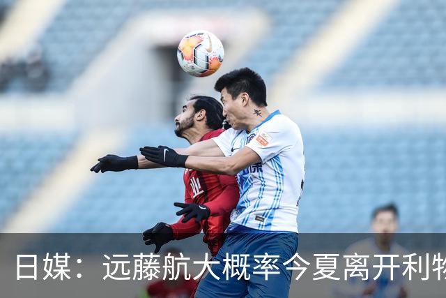 日媒：远藤航大概率今夏离开利物浦，多家沙特球队有意引进